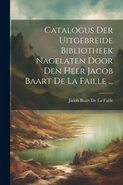 Cover Catalogus Der Uitgebreide Bibliotheek Nagelaten Door Den Heer Jacob Baart De La Faille ...
