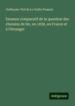 Examen comparatif de la question des chemins de fer, en 1839, en France et à l'étranger - Poussin, Guillaume-Tell de La Vallée