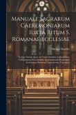 Manuale Sacrarum Caeremoniarum Iuxta Ritum S. Romanae Ecclesiae: In Quo Omnia Quae Ad Usum Omnium Cathedralium, Collegiatarum Parochialium, Saeculariu