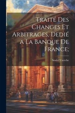 Traité des changes et arbitrages, dedié a la Banque de France; - Uzerche, Soulet