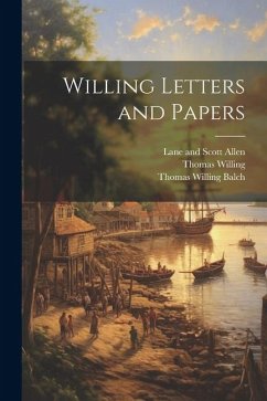 Willing Letters and Papers - Balch, Thomas Willing; Willing, Thomas