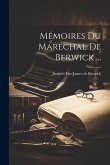 Mémoires Du Maréchal De Berwick ... Mémoires Du Maréchal De Berwick ...
