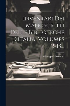 Inventari Dei Manoscritti Delle Biblioteche D'italia, Volumes 12-13... Cover Inventari Dei Manoscritti Delle Biblioteche D'italia, Volumes 12-13...