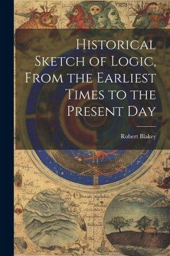 Historical Sketch of Logic, From the Earliest Times to the Present Day - Blakey, Robert