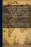 Sketches of Universal History, Sacred and Profane, From the Creation of the World to the Present Time: In Four Parts, Embracing a Concise View of the