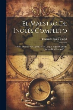 El Maestro De Inglés Completo: Metodo Práctico Para Aprender La Lengua Inglesa Segun El Sistema De Ollendorff ...... - Vingut, Francisco Javier