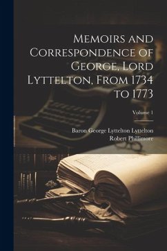 Memoirs and Correspondence of George, Lord Lyttelton, From 1734 to 1773; Volume 1 - Phillimore, Robert; Lyttelton, Baron George Lyttelton