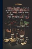 Minutes of the General Medical Council, of Its Executive and Dental Committees, and of Its Three Branch Councils