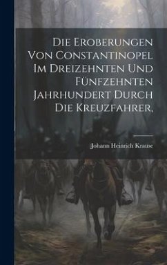 Die Eroberungen von Constantinopel im Dreizehnten und Fünfzehnten Jahrhundert Durch die Kreuzfahrer, - Krause, Johann Heinrich