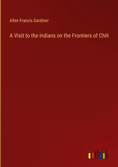 A Visit to the Indians on the Frontiers of Chili A Visit to the Indians on the Frontiers of Chili