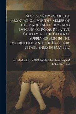 Second Report of the Association for the Relief of the Manufacturing and Labouring Poor, Relative Chiefly to the General Supply of Fish in the Metropo