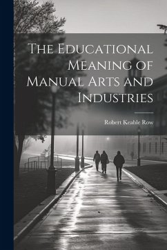 The Educational Meaning of Manual Arts and Industries - Row, Robert Keable