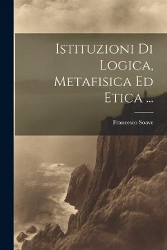 Istituzioni Di Logica, Metafisica Ed Etica ... - Soave, Francesco