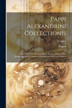 Pappi Alexandrini Collectionis: Quae Supersunt. E Libris Manu Scriptis Editit, Latina Interpretatione Et Commentariis Instruxit Fridericus Hultsch; Vo - Pappus