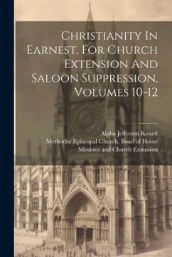 Christianity In Earnest, For Church Extension And Saloon Suppression, Volumes 10-12 - Kynett, Alpha Jefferson