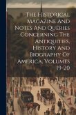 The Historical Magazine And Notes And Queries Concerning The Antiquities, History And Biography Of America, Volumes 19-20