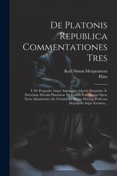 Cover De Platonis Republica Commentationes Tres: I. De Proposito Atque Argumento Operis Disquisito. Ii. Doctrinae Moralis Platonicae Ex Eodem Potissimum Ope