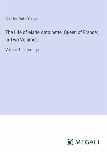 The Life of Marie Antoinette, Queen of France; In Two Volumes