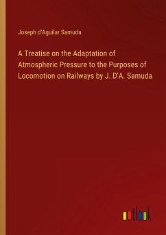 A Treatise on the Adaptation of Atmospheric Pressure to the Purposes of Locomotion on Railways by J. D'A. Samuda