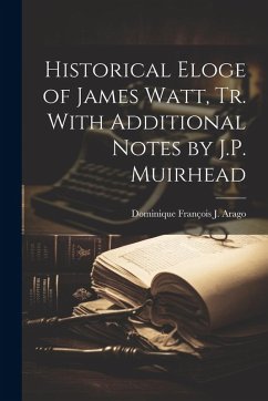 Historical Eloge of James Watt, Tr. With Additional Notes by J.P. Muirhead - Arago, Dominique François J.