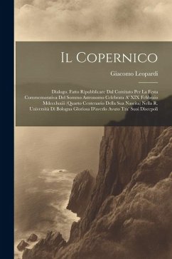 Il Copernico: Dialogo. Fatto Ripubblicare Dal Comitato Per La Festa Commemorativa Del Sommo Astronomo Celebrata A' XIX Febbraio Mdcc - Leopardi, Giacomo