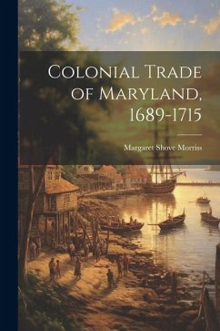 Colonial Trade of Maryland, 1689-1715 - Morriss, Margaret Shove