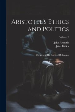 Aristotle's Ethics and Politics: Comprising His Practical Philosophy; Volume 2 - Gillies, John; Aristotle, John