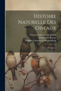 Histoire Naturelle Des Oiseaux: Tome Troisième...