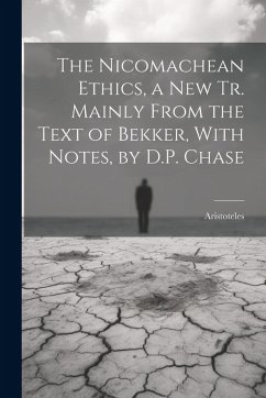 The Nicomachean Ethics, a New Tr. Mainly From the Text of Bekker, With Notes, by D.P. Chase - Aristoteles