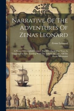 Narrative Of The Adventures Of Zenas Leonard: A Native Of Clearfield County, Pa., Who Spent Five Years In Trapping For Furs, Trading With The Indians, - Leonard, Zenas