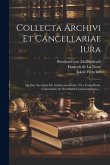 Collecta Archivi Et Cancellariae Iura: Quibus Accedunt De Archricancellariis, Vice Cancellariis, Cancelariis, Ac Secretariis Commentationes...