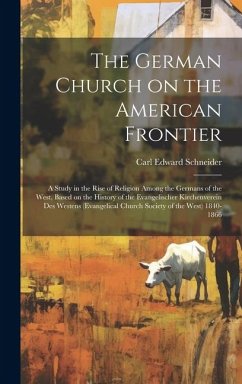 The German Church on the American Frontier: a Study in the Rise of Religion Among the Germans of the West, Based on the History of the Evangelischer K - Schneider, Carl Edward