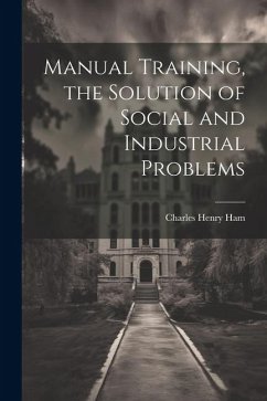 Manual Training, the Solution of Social and Industrial Problems - Ham, Charles Henry