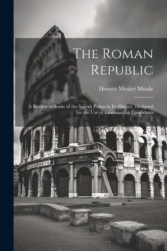 The Roman Republic; a Review of Some of the Salient Points in Its History, Designed for the Use of Examination Candidates - Moule, Horace Mosley