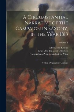 A Circumstantial Narrative of the Campaign in Saxony, in the Year 1813: Written Originally in German; Volume 1 - Kempe, Alfred John; de Vitry, François-Jean-Philibert Auber; Odeleben, Ernst Otto Innocenz