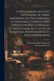 Christophori Augusti Heumanni De Libris Anonymis Ac Pseudonymis Schediasma, Complectens Observationes Generales Et Spicilegium Ad V. Placcii Theatrum