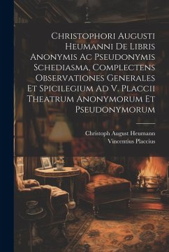 Cover Christophori Augusti Heumanni De Libris Anonymis Ac Pseudonymis Schediasma, Complectens Observationes Generales Et Spicilegium Ad V. Placcii Theatrum Anonymorum Et Pseudonymorum