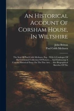 An Historical Account Of Corsham House, In Wiltshire: The Seat Of Paul Cobb Methuen, Esq.: With A Catalogue Of His Celebrated Collection Of Pictures . - Methuen, Paul Cobb; Britton, John