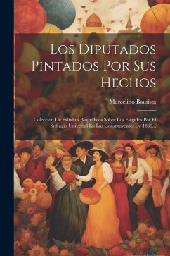 Los Diputados Pintados Por Sus Hechos: Colección De Estudios Biográficos Sobre Los Elegidos Por El Sufragio Universal En Las Constituyentes De 1869... - Bautista, Marcelino