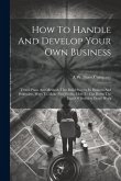 How To Handle And Develop Your Own Business: Tested Plans And Methods That Build Success In Business And Profession, Ways To Make New Profits, How To