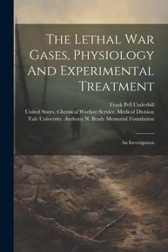 The Lethal War Gases, Physiology And Experimental Treatment: An Investigation - Underhill, Frank Pell