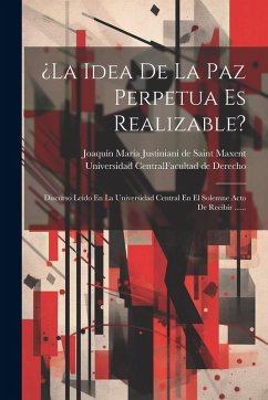 Cover ¿la Idea De La Paz Perpetua Es Realizable?: Discurso Leído En La Universidad Central En El Solemne Acto De Recibir ......