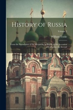 History of Russia: From the Foundation of the Monarchy by Rurik, to the Accession of Catharine the Second; Volume 2 - Tooke, William