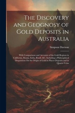 The Discovery and Geognosy of Gold Deposits in Australia: With Comparisons and Accounts of the Gold Regions in California, Russia, India, Brazil, &c. - Davison, Simpson