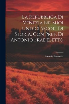 La Repubblica di Venezia ne' suoi undici secoli di storia. Con pref. di Antonio Fradeletto - Battistella, Antonio