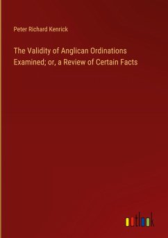 The Validity of Anglican Ordinations Examined; or, a Review of Certain Facts - Kenrick, Peter Richard