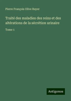 Traité des maladies des reins et des altérations de la sécrétion urinaire - Rayer, Pierre François Olive