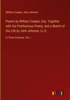 Poems by William Cowper, Esq. Together with His Posthumous Poetry, and a Sketch of His Life by John Johnson, LL.D Poems by William Cowper, Esq. Together with His Posthumous Poetry, and a Sketch of His Life by John Johnson, LL.D