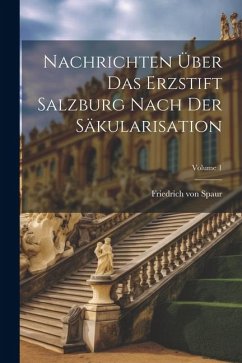 Nachrichten Über Das Erzstift Salzburg Nach Der Säkularisation; Volume 1 - Spaur, Friedrich Von