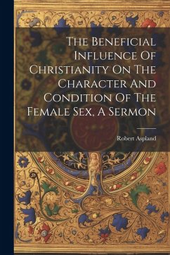 Cover The Beneficial Influence Of Christianity On The Character And Condition Of The Female Sex, A Sermon